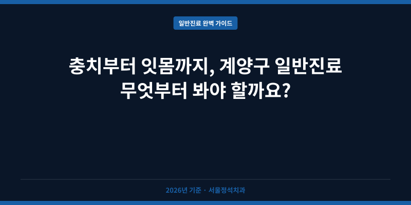 충치부터 잇몸까지, 계양구 일반진료 무엇부터 봐야 할까요?